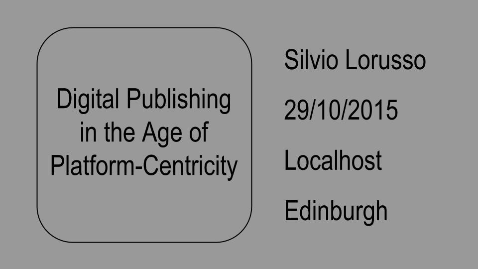 Digital-Publishing-in-the-Age-of-Platform-Centricity-----Localhost-Edinburgh-29-10-2015